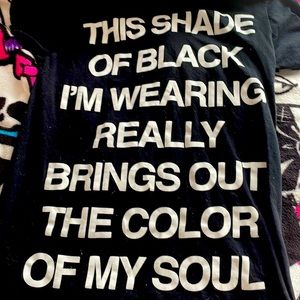 “THIS SHADE OF BLACK I’M WEARING REALLY BRINGS OUT THE COLOR OF MY SOUL” Tee